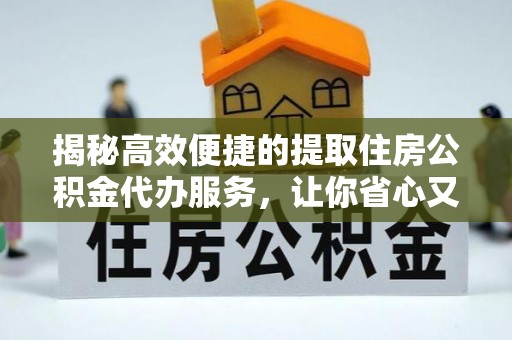 海沧揭秘高效便捷的提取住房公积金代办服务，让你省心又省力