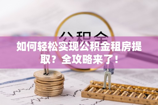 麻章如何轻松实现公积金租房提取？全攻略来了！