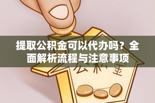 原阳提取公积金可以代办吗？全面解析流程与注意事项
