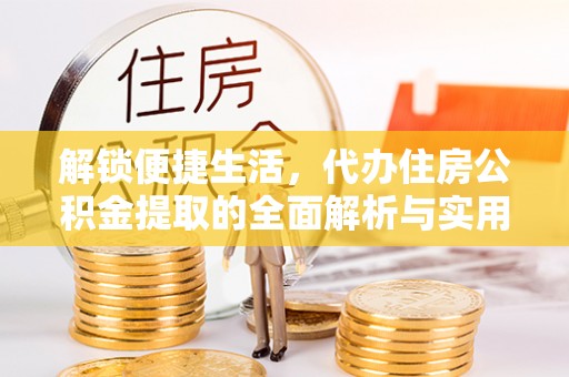 原阳解锁便捷生活，代办住房公积金提取的全面解析与实用指南