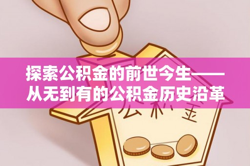 清涧探索公积金的前世今生——从无到有的公积金历史沿革