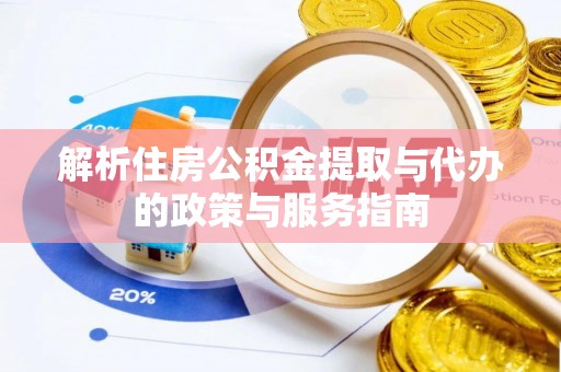 龙安解析住房公积金提取与代办的政策与服务指南