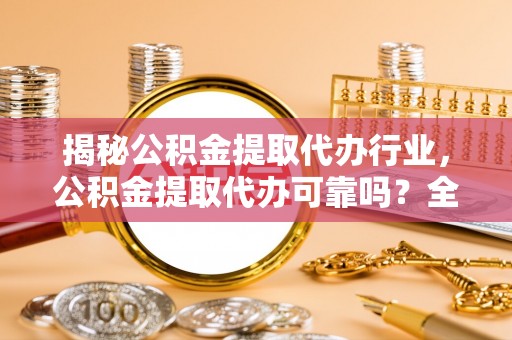 康保揭秘公积金提取代办行业，公积金提取代办可靠吗？全面解析与风险规避
