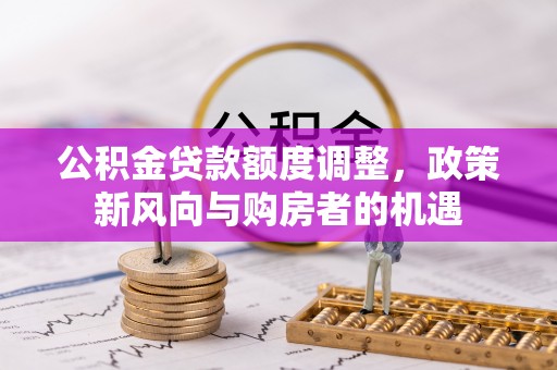 锡山公积金贷款额度调整，政策新风向与购房者的机遇