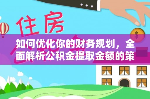 锡山如何优化你的财务规划，全面解析公积金提取金额的策略与技巧