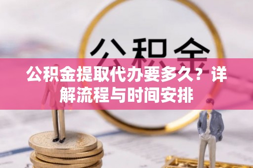 滨湖公积金提取代办要多久？详解流程与时间安排