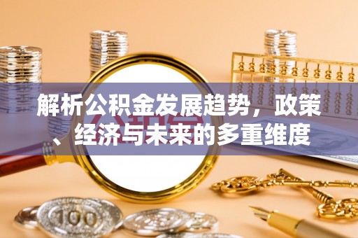 麻章解析公积金发展趋势，政策、经济与未来的多重维度