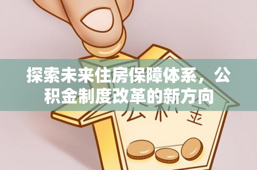 麻章探索未来住房保障体系，公积金制度改革的新方向