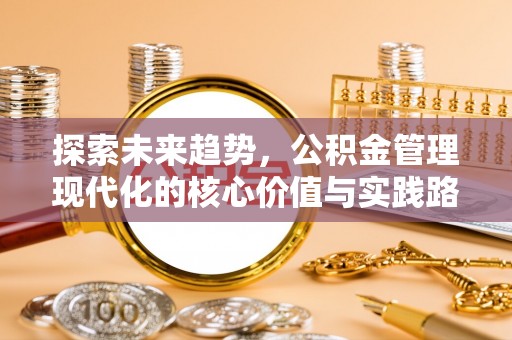 新都探索未来趋势，公积金管理现代化的核心价值与实践路径