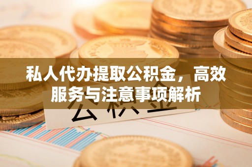 恒春私人代办提取公积金，高效服务与注意事项解析
