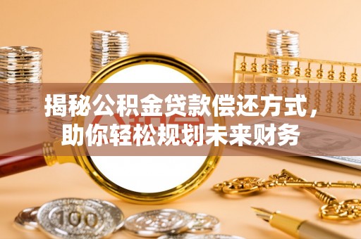 狮潭揭秘公积金贷款偿还方式，助你轻松规划未来财务