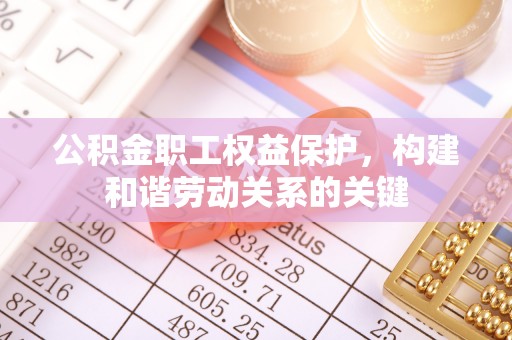 潭子公积金职工权益保护，构建和谐劳动关系的关键