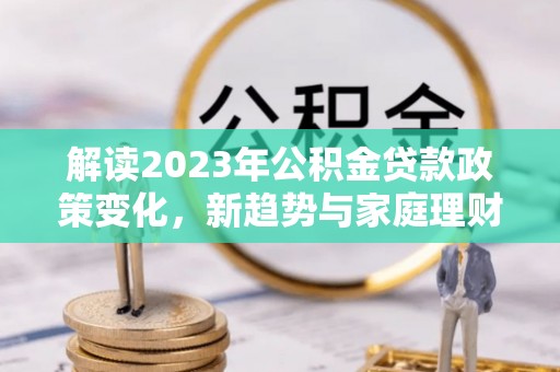 中宁解读2023年公积金贷款政策变化，新趋势与家庭理财规划