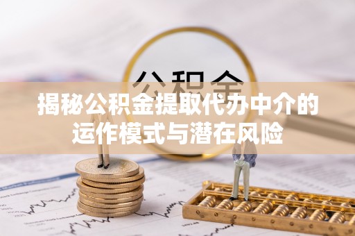 西城揭秘公积金提取代办中介的运作模式与潜在风险