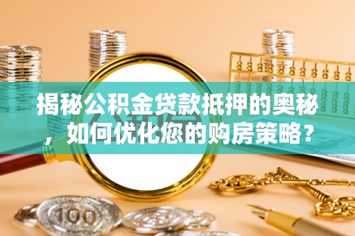 京口揭秘公积金贷款抵押的奥秘，如何优化您的购房策略？