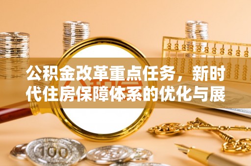 满城公积金改革重点任务，新时代住房保障体系的优化与展望