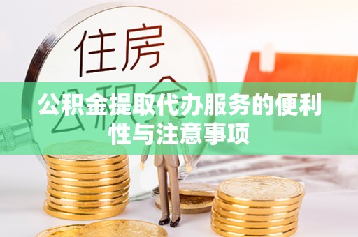 大城公积金提取代办服务的便利性与注意事项