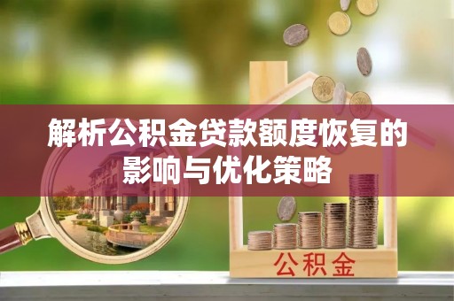 东城解析公积金贷款额度恢复的影响与优化策略
