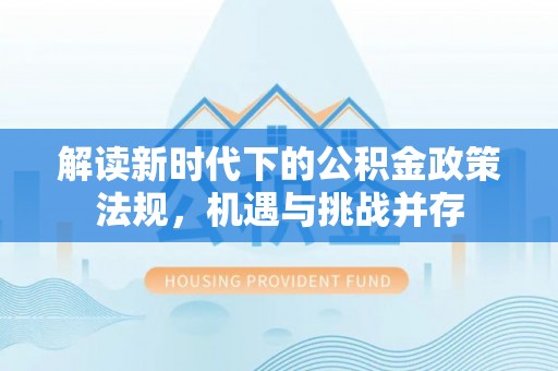 东城解读新时代下的公积金政策法规，机遇与挑战并存