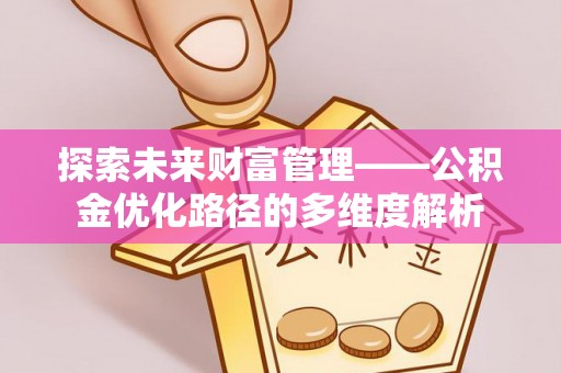 芙蓉探索未来财富管理——公积金优化路径的多维度解析