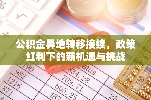 梁园公积金异地转移接续，政策红利下的新机遇与挑战