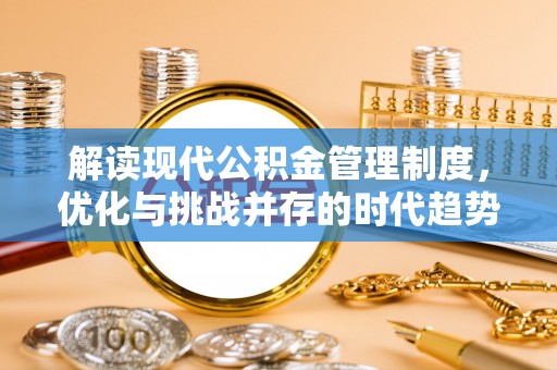 正宁解读现代公积金管理制度，优化与挑战并存的时代趋势