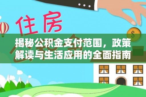 正宁揭秘公积金支付范围，政策解读与生活应用的全面指南