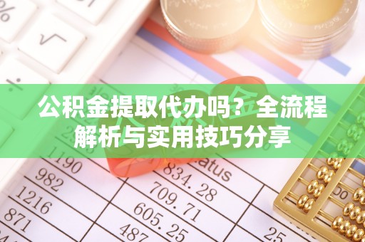 正宁公积金提取代办吗？全流程解析与实用技巧分享