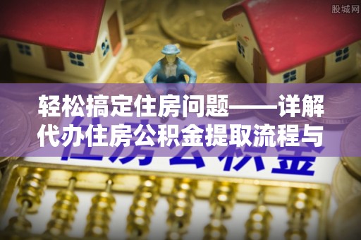 金台轻松搞定住房问题——详解代办住房公积金提取流程与技巧