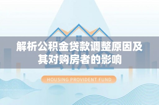 正宁解析公积金贷款调整原因及其对购房者的影响
