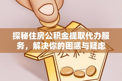 东宁探秘住房公积金提取代办服务，解决你的困惑与疑虑