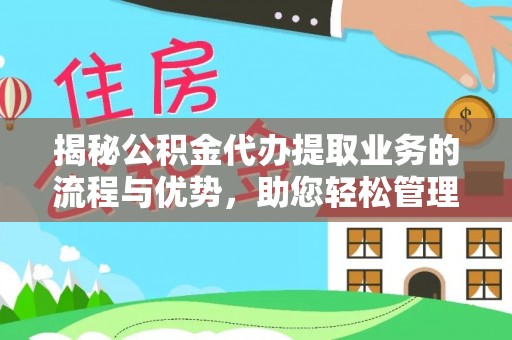 孝南揭秘公积金代办提取业务的流程与优势，助您轻松管理财务
