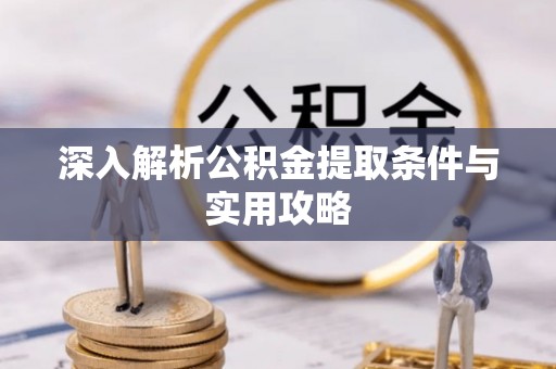陕县深入解析公积金提取条件与实用攻略