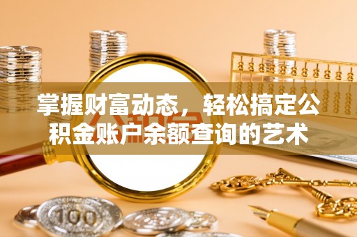 陕县掌握财富动态，轻松搞定公积金账户余额查询的艺术