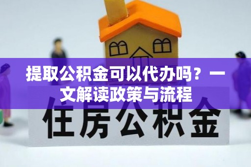 东凤提取公积金可以代办吗？一文解读政策与流程