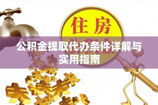 怀安公积金提取代办条件详解与实用指南
