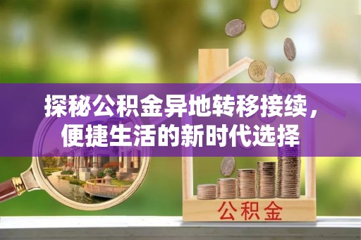 富顺探秘公积金异地转移接续，便捷生活的新时代选择
