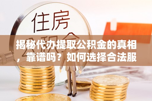 富顺揭秘代办提取公积金的真相，靠谱吗？如何选择合法服务？