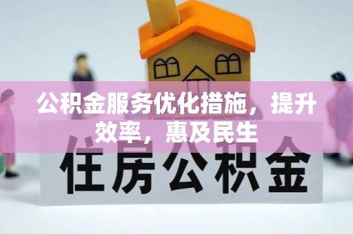 广昌公积金服务优化措施，提升效率，惠及民生