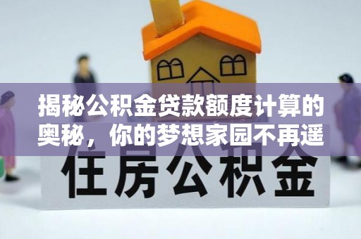 潮州揭秘公积金贷款额度计算的奥秘，你的梦想家园不再遥不可及