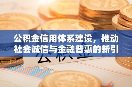 租赁公积金信用体系建设，推动社会诚信与金融普惠的新引擎