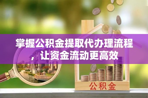 租赁掌握公积金提取代办理流程，让资金流动更高效