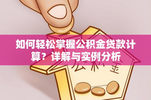 龙沙如何轻松掌握公积金贷款计算？详解与实例分析