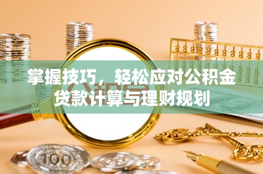 龙沙掌握技巧，轻松应对公积金贷款计算与理财规划