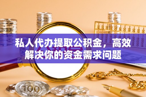 龙沙私人代办提取公积金，高效解决你的资金需求问题