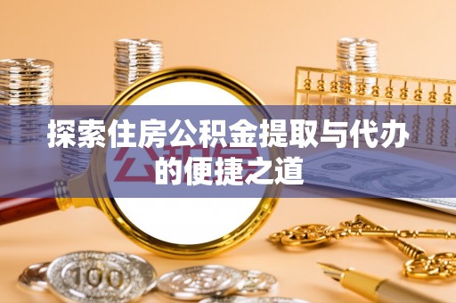 龙沙探索住房公积金提取与代办的便捷之道