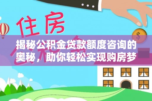 富里揭秘公积金贷款额度咨询的奥秘，助你轻松实现购房梦想