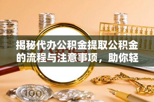 东台揭秘代办公积金提取公积金的流程与注意事项，助你轻松拿回属于你的钱