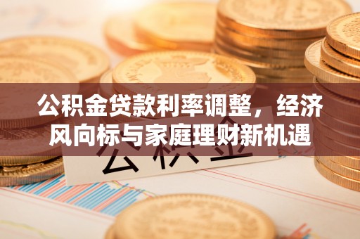 东台公积金贷款利率调整，经济风向标与家庭理财新机遇
