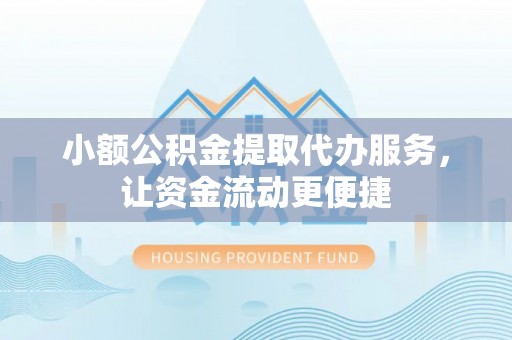 左贡小额公积金提取代办服务，让资金流动更便捷
